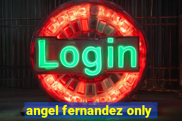 angel fernandez only